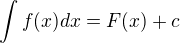 $\int f(x) dx = F(x) + c$