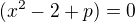 $(x^2-2+p) = 0$