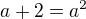 $a+2=a^2$