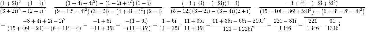 $\frac{(1+2\textrm{i})^2-(1-\textrm{i})^3 }{(3+2\textrm{i})^3-(2+\textrm{i})^3}=\frac{\(1+4\textrm{i}+4\textrm{i}^2\)-\(1-2\textrm{i}+\textrm{i}^2\)\(1-\textrm{i}\)}{\(9+12\textrm{i}+4\textrm{i}^2\)\(3+2\textrm{i}\)-\(4+4\textrm{i}+\textrm{i}^2\)\(2+\textrm{i}\)}=\frac{(-3+4\textrm{i})-(-2\textrm{i})(1-\textrm{i})}{(5+12\textrm{i})(3+2\textrm{i})-(3+4\textrm{i})(2+\textrm{i})}=\frac{-3+4\textrm{i}-(-2\textrm{i}+2\textrm{i}^2)}{\(15+10\textrm{i}+36\textrm{i}+24\textrm{i}^2\)-\(6+3\textrm{i}+8\textrm{i}+4\textrm{i}^2\)}=\nl =\frac{-3+4\textrm{i}+2\textrm{i}-2\textrm{i}^2}{(15+46\textrm{i}-24)-(6+11\textrm{i}-4)}=\frac{-1+6\textrm{i}}{-11+35\textrm{i}}=\frac{-(1-6\textrm{i})}{-(11-35\textrm{i})}=\frac{1-6\textrm{i}}{11-35\textrm{i}}\cdot\frac{11+35\textrm{i}}{11+35\textrm{i}}=\frac{11+35\textrm{i}-66\textrm{i}-210\textrm{i}^2}{121-1\,225\textrm{i}^2}=\frac{221-31\textrm{i}}{1\,346}=\boxed{\frac{221}{1\,346}-\frac{31}{1346}\textrm{i}}$