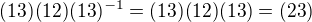 kopírovat do textarea $(1 3) (1 2) (1 3)^{-1} = (1 3) (1 2)(1 3) = (2 3)$