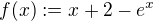 $f(x):=x+2-e^x$