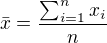 $\bar{x}=\frac{\sum_{i=1}^{n}x_{i}}{n}$