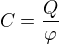 $C=\frac{Q}{\varphi }$