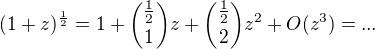 $(1+z)^{\frac{1}{2}}=1+{\frac{1}{2} \choose 1}z+{\frac{1}{2} \choose 2}z^2+O(z^3)=...$