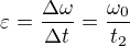 $\varepsilon = \frac{\Delta \omega}{\Delta t}=\frac{\omega_0}{t_2}$