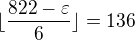 $\lfloor \frac {822-\varepsilon}6 \rfloor=136$