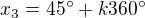 $x_{3}= 45^\circ + k360^\circ $