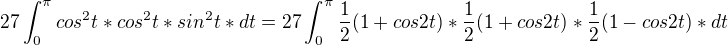$27\int_{0}^{\pi }cos^{2}t*cos^{2}t*sin^{2}t*dt=27\int_{0}^{\pi }\frac{1}{2}(1+cos2t)*\frac{1}{2}(1+cos2t)*\frac{1}{2}(1-cos2t)*dt$