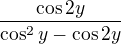 $\frac{\cos 2y}{\cos^2y-\cos 2y}$