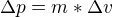 $\Delta p=m*\Delta v$