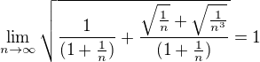 $\lim_{n\to \infty }\sqrt{\frac{1}{(1+\frac{1}{n})}+\frac{\sqrt{\frac{1}{n}}+\sqrt{\frac{1}{n^{3}}}}{(1+\frac{1}{n})}}=1$