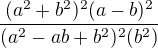 $\frac{(a^2+b^2)^2(a-b)^2}{(a^2-ab+b^2)^2(b^2)}$