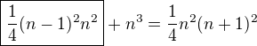 $\boxed{\frac14(n-1)^2n^2}+n^3=\frac14n^2(n+1)^2$