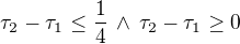 $\tau_2-\tau_1\le\frac{1}{4}\,\wedge\,\tau_2-\tau_1\ge0$