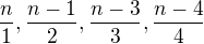 $ \frac{n}{1}, \frac{n-1}{2}, \frac{n-3}{3}, \frac{n-4}{4} $