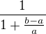 $\frac{1}{1+\frac{b-a}{a}} $