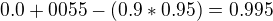 $0.0+0055-(0.9*0.95)=0.995$