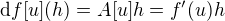 $\mathrm{d}f[u](h) = A[u]h = f'(u)h$