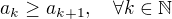 $a_k\ge a_{k+1},\quad\forall k\in\mathbb{N}$