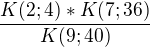 $\frac{K(2;4)*K(7;36)}{K(9;40)}$