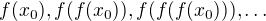 $f(x_0),f(f(x_0)),f(f(f(x_0))),\ldots$
