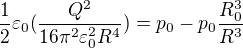 $\frac{1}{2}\varepsilon _{0}(\frac{Q^{2}}{16\pi ^{2}\varepsilon _{0}^{2}R^{4}})=p_{0}-p_{0}\frac{R_{0}^{3}}{R^{3}}$