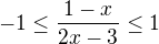 $-1\le \frac{1-x}{2x-3}\le 1$