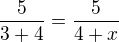 $\frac{5}{3+4}=\frac{5}{4+x}$