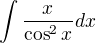 $ \int \frac{x}{\cos^2 x}dx$