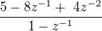 $\frac{5-8z^{-1} + 4z^{-2}}{1-z^{-1}}$