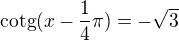 $\text{cotg}(x-\frac{1}{4}\pi )=-\sqrt{3}$