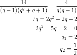 $\frac{14}{(q-1)(q^2+q+1)}=\frac{4}{q(q-1)}\\7q=2q^2+2q+2\\2q^2-5q+2=0\\q_1=2\\q_2=\frac 12$