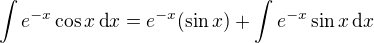 $\int e^{-x}\cos x\,\text dx=e^{-x}(\sin x)+\int e^{-x}\sin x\,\text dx$