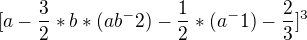 $[a-\frac32*b*(ab^-2)-\frac12*(a^-1)-\frac23]^3$