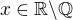 $x \in \mathbb{R \backslash Q}$
