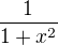 $\frac{1}{1+x^{2}} $