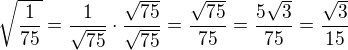 $\sqrt{\frac{1}{75}}=\frac{1}{\sqrt{75}}\cdot \frac{\sqrt{75}}{\sqrt{75}}=\frac{\sqrt{75}}{75}=\frac{5\sqrt{3}}{75}=\frac{\sqrt{3}}{15}$