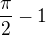 $\frac{\pi}{2}-1$