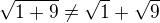 $\sqrt {1+9} \ne \sqrt1+\sqrt9$