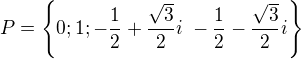 $P=\{0;1;-\frac12+\frac{\sqrt{3}}2i\;-\frac12-\frac{\sqrt{3}}2i\}$