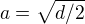 $a=\sqrt{d/2}$