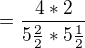 $=\frac{4*2}{5\frac{2}{2}*5\frac{1}{2}}$