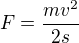 $F=\frac {mv^2}{2s}$