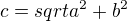 $c = sqrt{a^2+b^2}$
