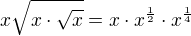 $x\sqrt{x\cdot \sqrt{x}}=x\cdot x^{\frac{1}{2}}\cdot x ^{\frac{1}{4}}$