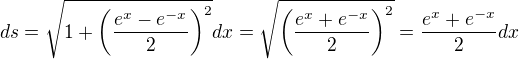 $ds = \sqrt{1+\(\frac{e^x-e^{-x}}{2}\)^2}dx=\sqrt{\(\frac{e^x+e^{-x}}{2}\)^2}=\frac{e^x+e^{-x}}{2}dx$