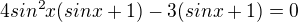 $4sin^{2}x(sinx+1)-3(sinx+1)=0$