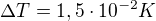 $\Delta T = 1,5\cdot 10^{-2} K$