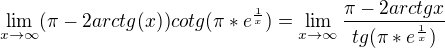 $\lim_{x\to\infty }(\pi -2arctg(x))cotg(\pi*e^\frac{1}{x})=\lim_{x\to\infty }\frac{\pi -2arctg x} {tg (\pi*e^\frac{1}{x})}$
